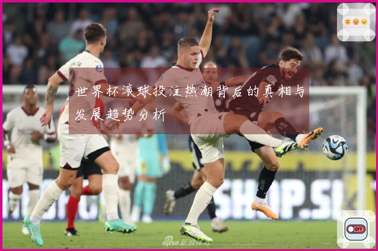 世界杯滚球投注热潮背后的真相与发展趋势分析