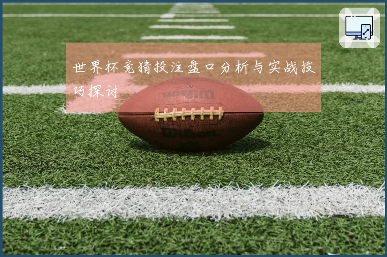 世界杯竞猜投注盘口分析与实战技巧探讨