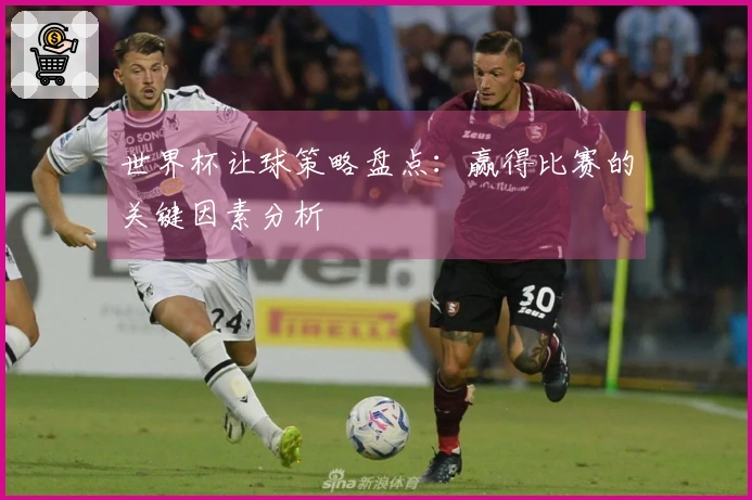 世界杯让球策略盘点：赢得比赛的关键因素分析