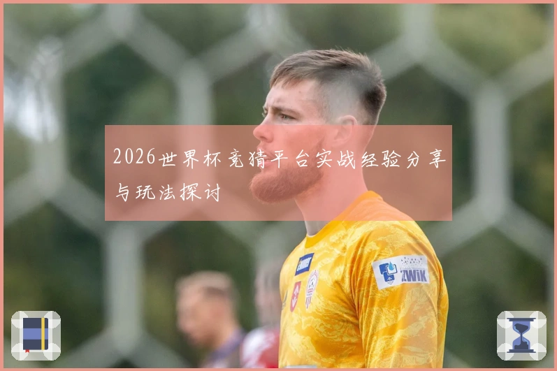 2026世界杯竞猜平台实战经验分享与玩法探讨