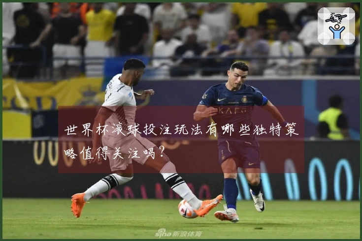世界杯滚球投注玩法有哪些独特策略值得关注吗？