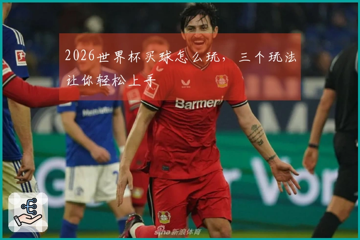 2026世界杯买球怎么玩，三个玩法让你轻松上手