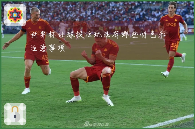 世界杯让球投注玩法有哪些特色和注意事项
