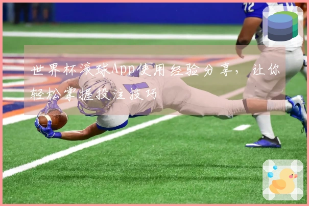 世界杯滚球App使用经验分享，让你轻松掌握投注技巧