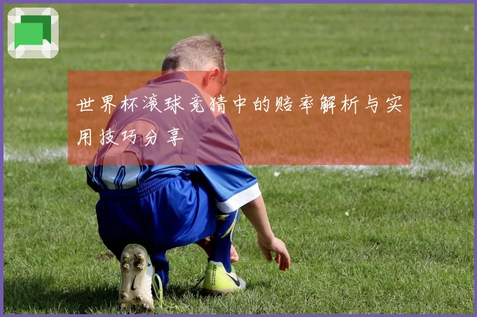 世界杯滚球竞猜中的赔率解析与实用技巧分享