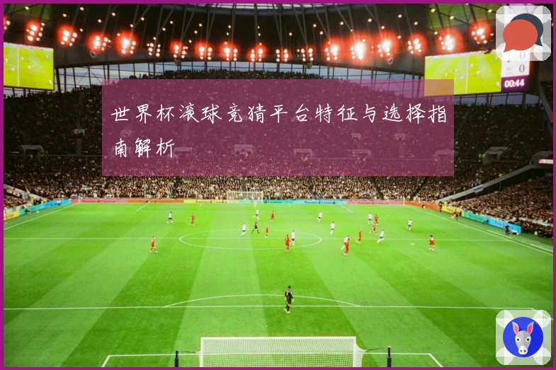 世界杯滚球竞猜平台特征与选择指南解析