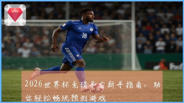 2026世界杯竞猜平台新手指南，助你轻松畅玩预测游戏