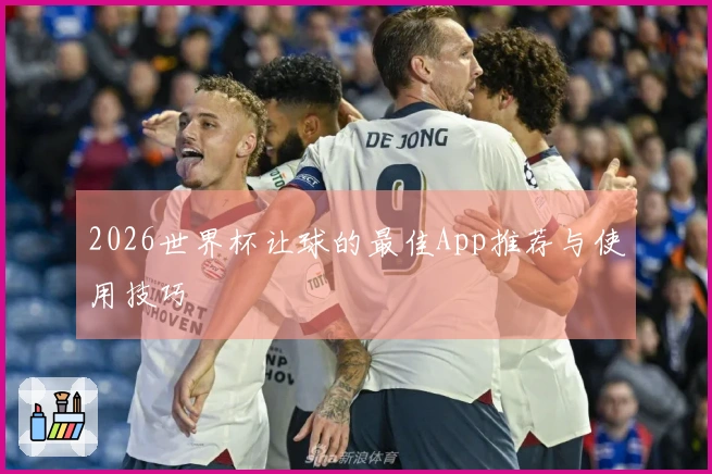 2026世界杯让球的最佳App推荐与使用技巧