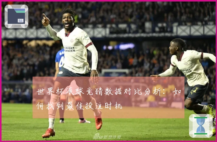 世界杯滚球竞猜数据对比分析：如何找到最佳投注时机